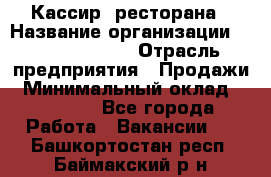 Кассир  ресторана › Название организации ­ Maximilian's › Отрасль предприятия ­ Продажи › Минимальный оклад ­ 15 000 - Все города Работа » Вакансии   . Башкортостан респ.,Баймакский р-н